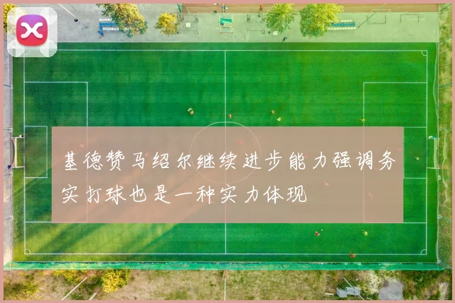 基德赞马绍尔继续进步能力强调务实打球也是一种实力体现