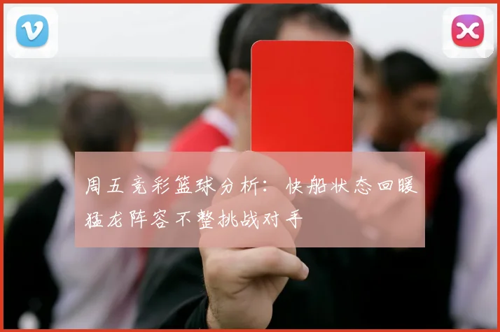 周五竞彩篮球分析：快船状态回暖猛龙阵容不整挑战对手