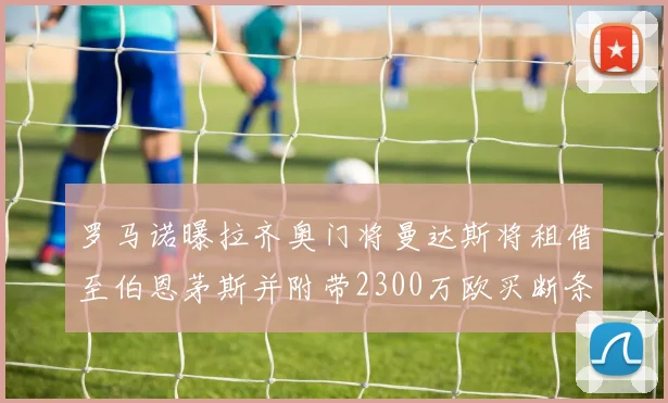 罗马诺曝拉齐奥门将曼达斯将租借至伯恩茅斯并附带2300万欧买断条款