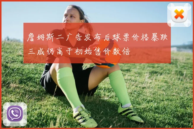 詹姆斯二广告发布后球票价格暴跌三成仍高于初始售价数倍