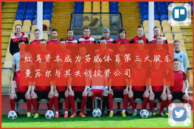 红鸟资本成为芬威体育第三大股东曼苏尔与其共创投资公司