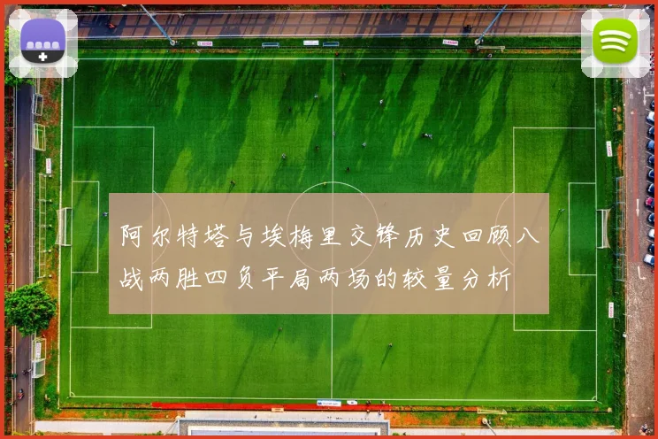 阿尔特塔与埃梅里交锋历史回顾八战两胜四负平局两场的较量分析