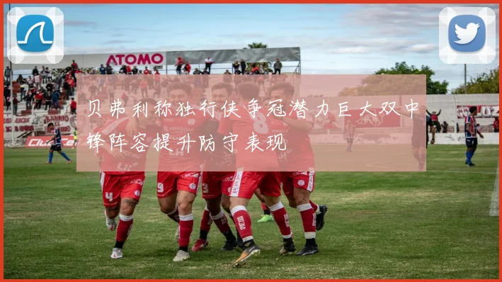 贝弗利称独行侠争冠潜力巨大双中锋阵容提升防守表现