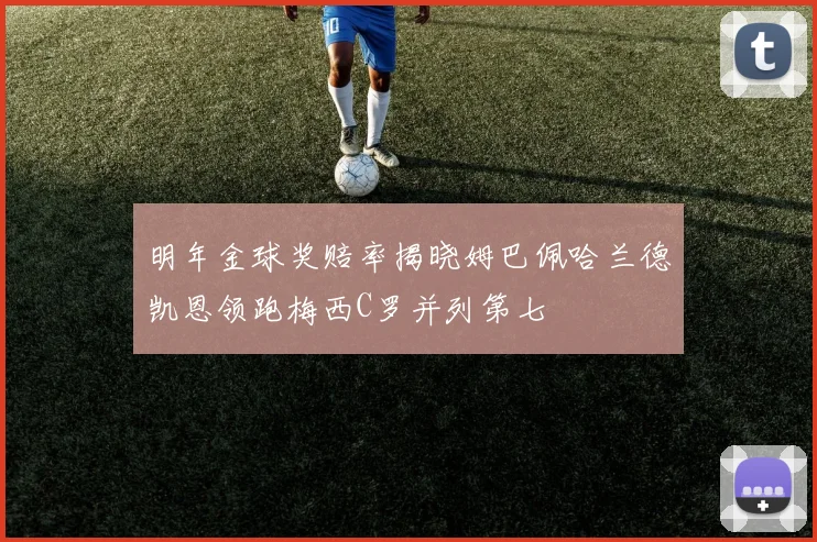 明年金球奖赔率揭晓姆巴佩哈兰德凯恩领跑梅西C罗并列第七