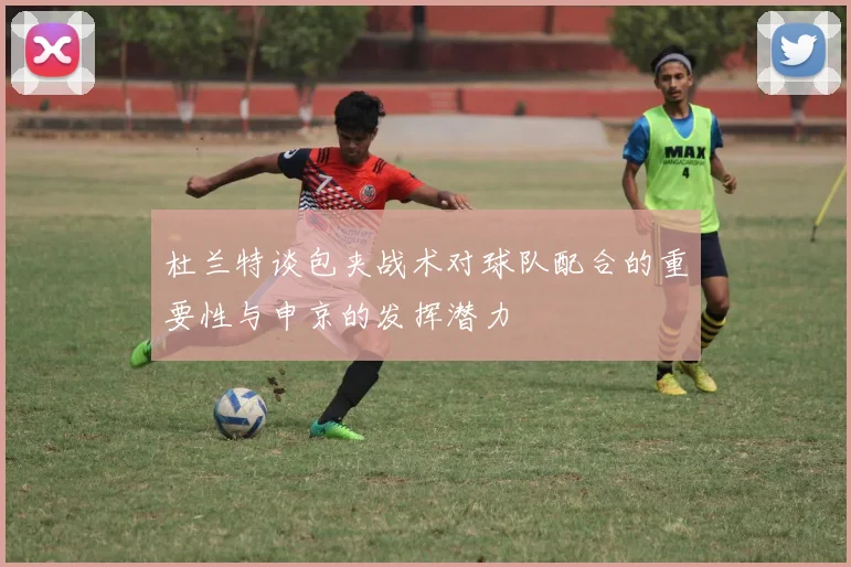 杜兰特谈包夹战术对球队配合的重要性与申京的发挥潜力