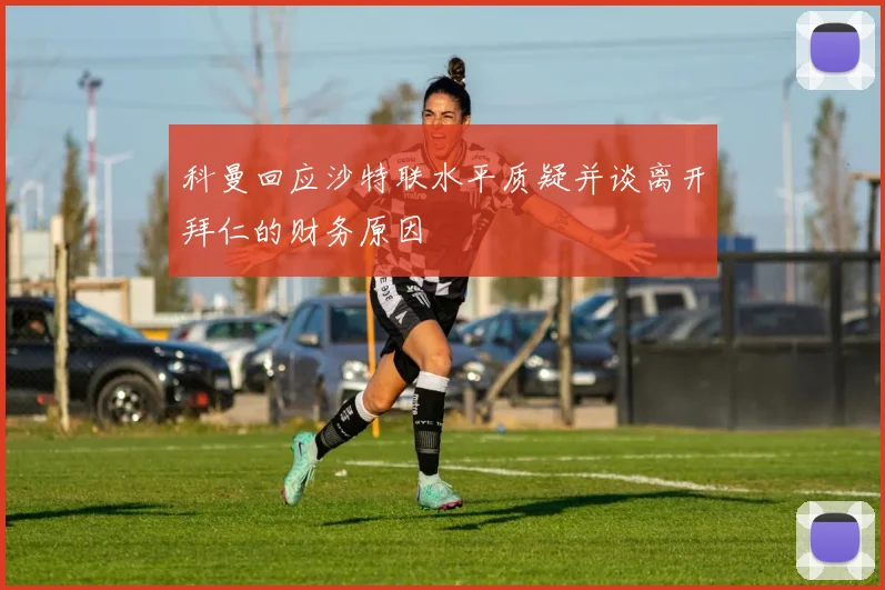 科曼回应沙特联水平质疑并谈离开拜仁的财务原因
