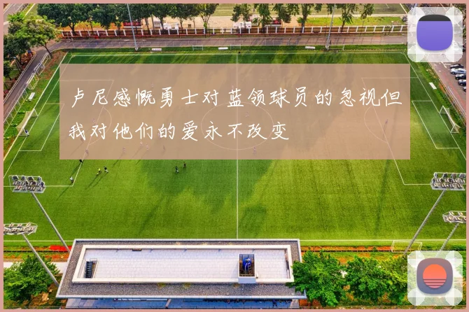 卢尼感慨勇士对蓝领球员的忽视但我对他们的爱永不改变